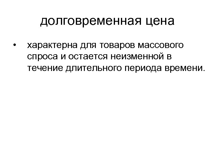 долговременная цена • характерна для товаров массового спроса и остается неизменной в течение длительного