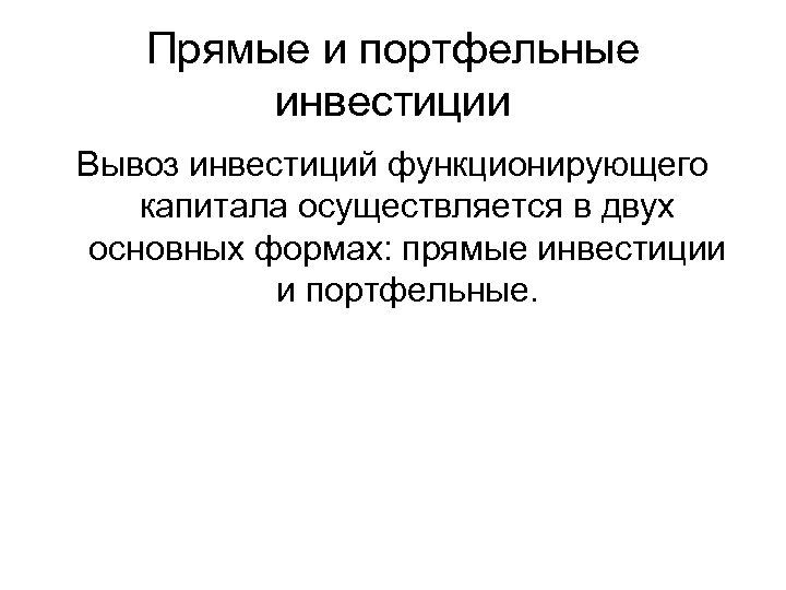 Прямые и портфельные инвестиции Вывоз инвестиций функционирующего капитала осуществляется в двух основных формах: прямые