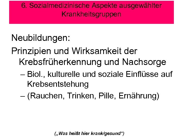 6. Sozialmedizinische Aspekte ausgewählter Krankheitsgruppen Neubildungen: Prinzipien und Wirksamkeit der Krebsfrüherkennung und Nachsorge –