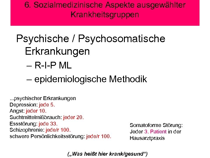 6. Sozialmedizinische Aspekte ausgewählter Krankheitsgruppen Psychische / Psychosomatische Erkrankungen – R-I-P ML – epidemiologische