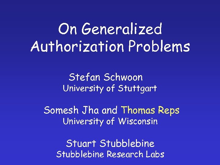 On Generalized Authorization Problems Stefan Schwoon University of Stuttgart Somesh Jha and Thomas Reps