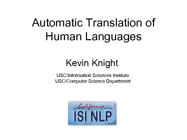 Automatic Translation of Human Languages Kevin Knight USC/Information Sciences Institute USC/Computer Science Department 