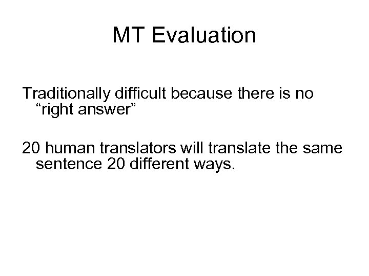 MT Evaluation Traditionally difficult because there is no “right answer” 20 human translators will