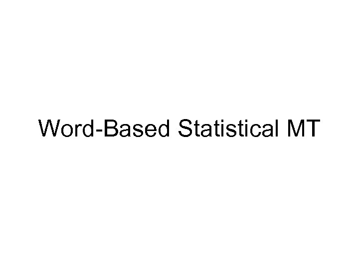 Word-Based Statistical MT 