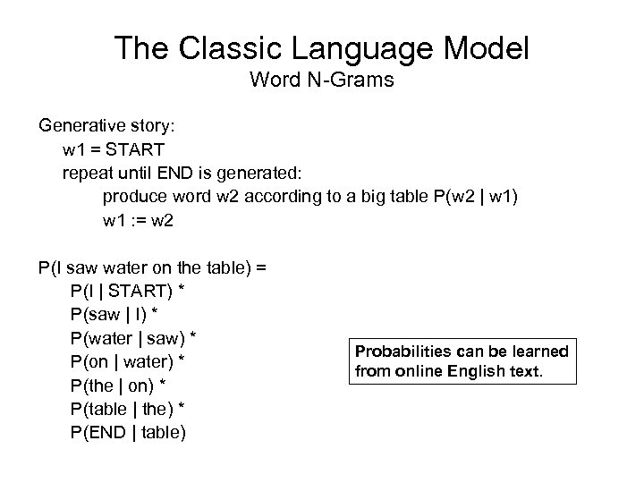 The Classic Language Model Word N-Grams Generative story: w 1 = START repeat until