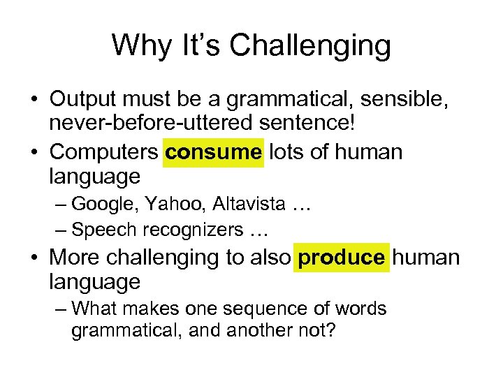 Why It’s Challenging • Output must be a grammatical, sensible, never-before-uttered sentence! • Computers