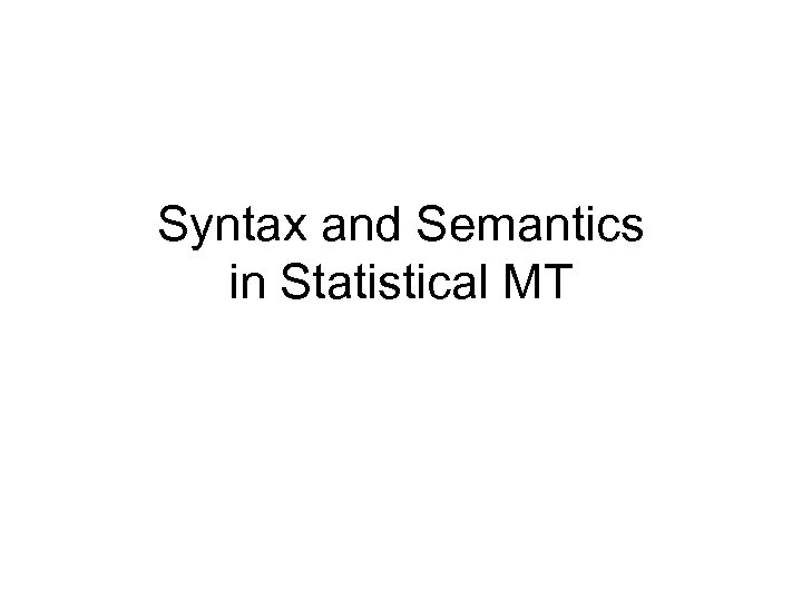 Syntax and Semantics in Statistical MT 