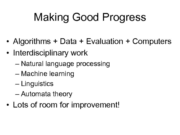 Making Good Progress • Algorithms + Data + Evaluation + Computers • Interdisciplinary work