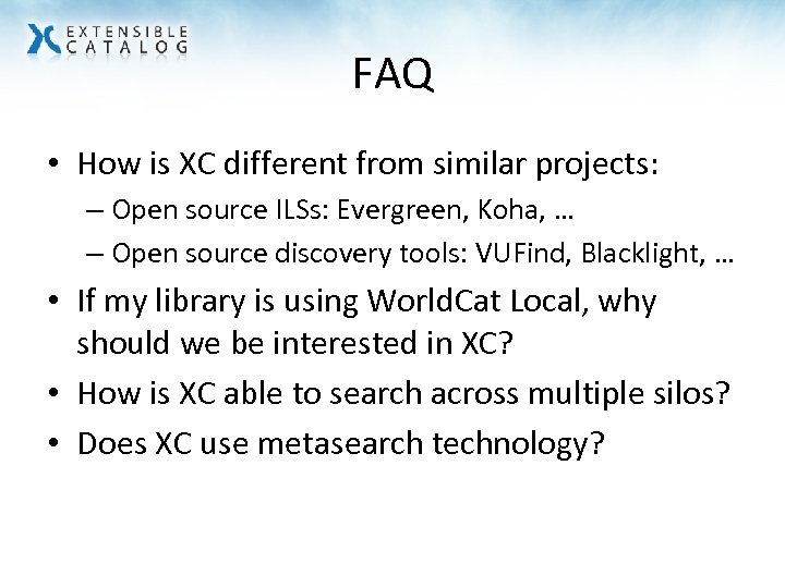 FAQ • How is XC different from similar projects: – Open source ILSs: Evergreen,