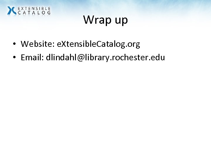 Wrap up • Website: e. Xtensible. Catalog. org • Email: dlindahl@library. rochester. edu 