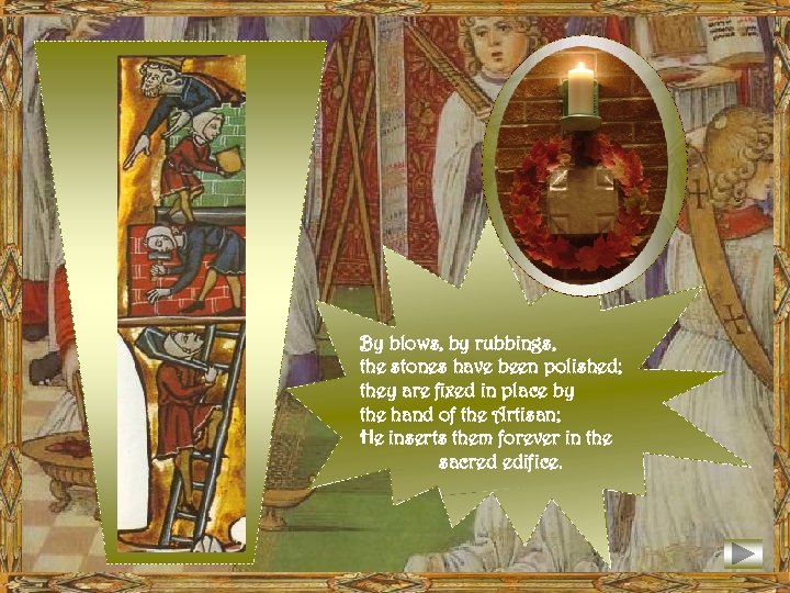 By blows, by rubbings, the stones have been polished; they are fixed in place