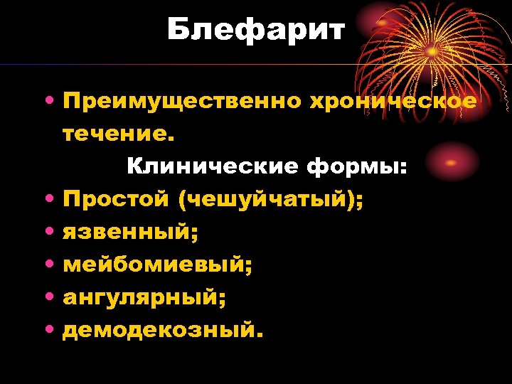 Блефарит • Преимущественно хроническое течение. Клинические формы: • Простой (чешуйчатый); • язвенный; • мейбомиевый;