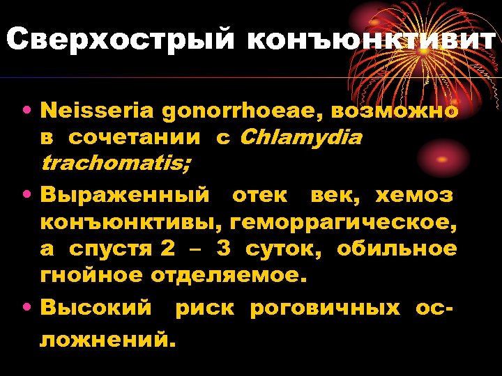 Сверхострый конъюнктивит • Neisseria gonorrhoeae, возможно в сочетании с Chlamydia trachomatis; • Выраженный отек