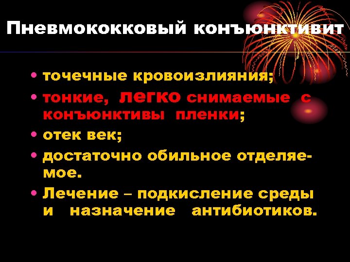 Пневмококковый конъюнктивит • точечные кровоизлияния; • тонкие, легко снимаемые с конъюнктивы пленки; • отек