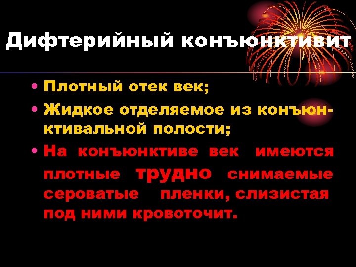 Дифтерийный конъюнктивит • Плотный отек век; • Жидкое отделяемое из конъюнктивальной полости; • На