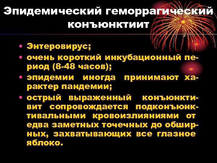 Эпидемический геморрагический конъюнктиит • Энтеровирус; • очень короткий инкубационный период (8 -48 часов); •