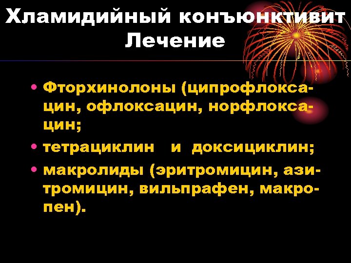 Хламидийный конъюнктивит Лечение • Фторхинолоны (ципрофлоксацин, норфлоксацин; • тетрациклин и доксициклин; • макролиды (эритромицин,