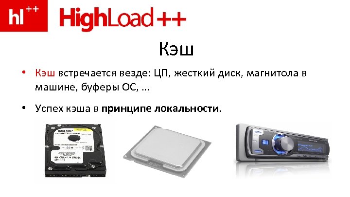 Кэш • Кэш встречается везде: ЦП, жесткий диск, магнитола в машине, буферы ОС, …