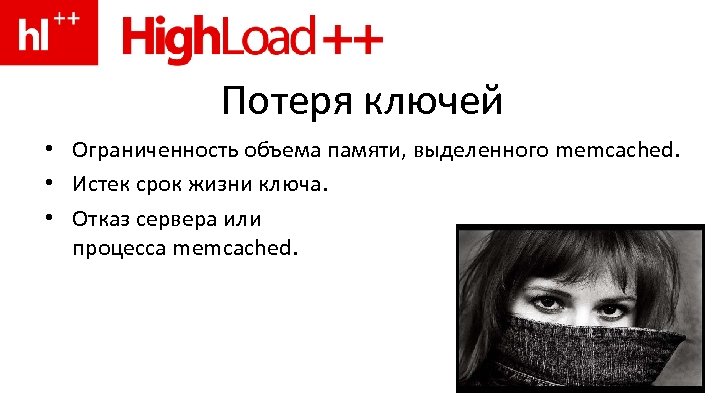 Потеря ключей • Ограниченность объема памяти, выделенного memcached. • Истек срок жизни ключа. •