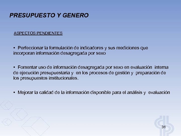 PRESUPUESTO Y GENERO ASPECTOS PENDIENTES • Perfeccionar la formulación de indicadores y sus mediciones