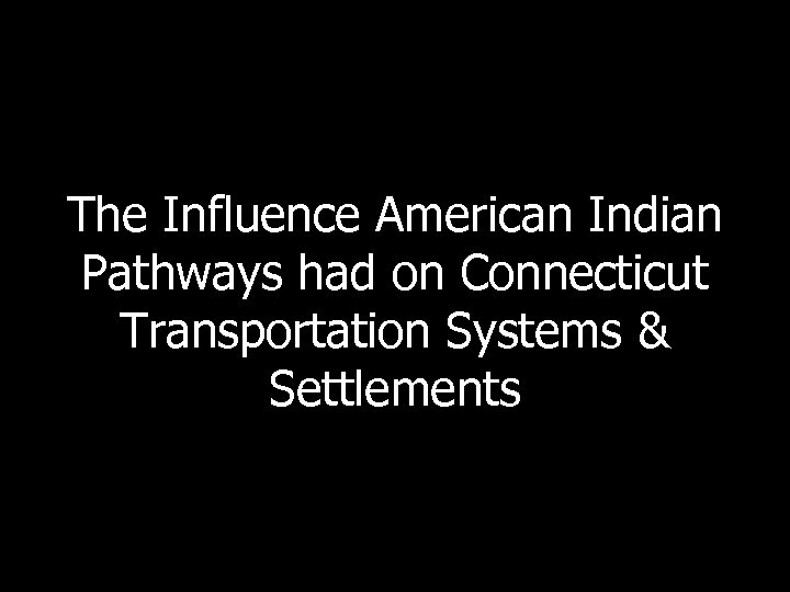 The Influence American Indian Pathways had on Connecticut Transportation Systems & Settlements 