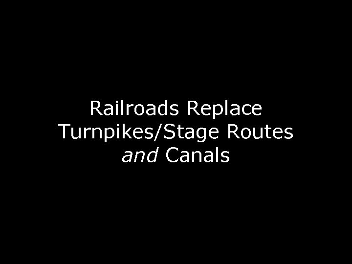 Railroads Replace Turnpikes/Stage Routes and Canals 