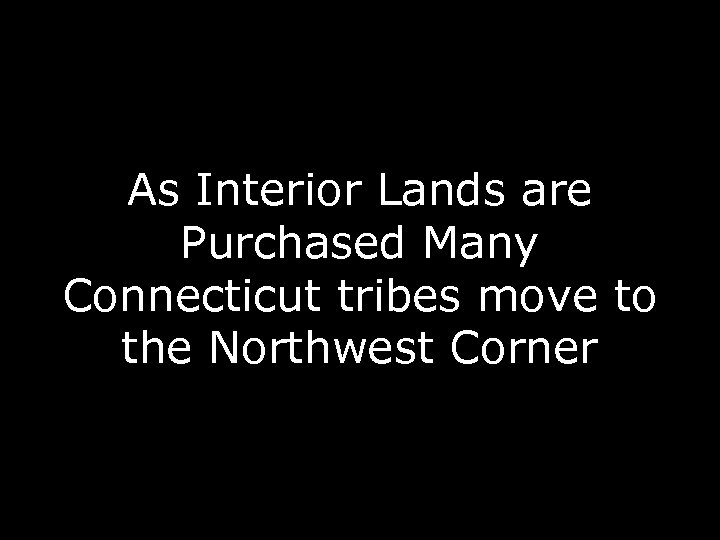 As Interior Lands are Purchased Many Connecticut tribes move to the Northwest Corner 