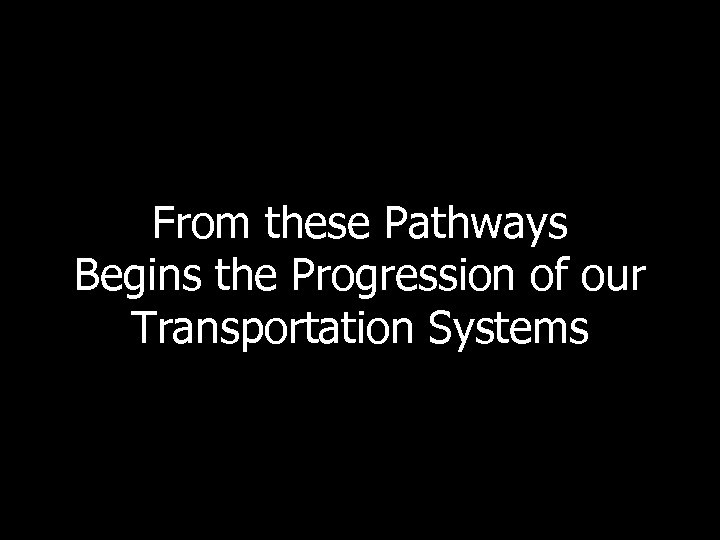 From these Pathways Begins the Progression of our Transportation Systems 