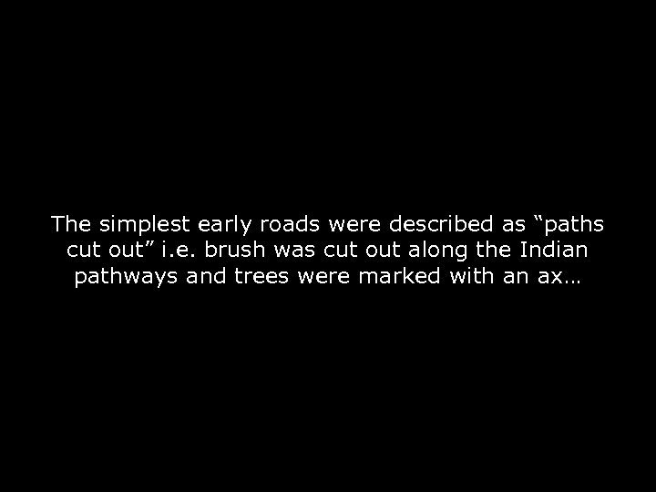 The simplest early roads were described as “paths cut out” i. e. brush was