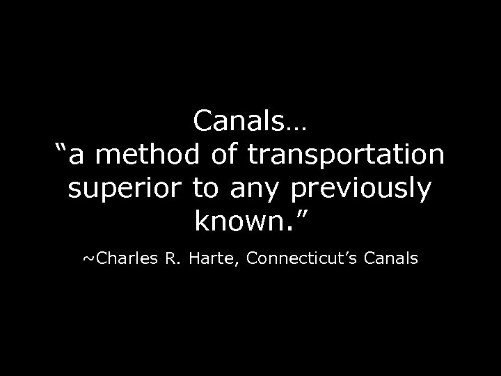 Canals… “a method of transportation superior to any previously known. ” ~Charles R. Harte,