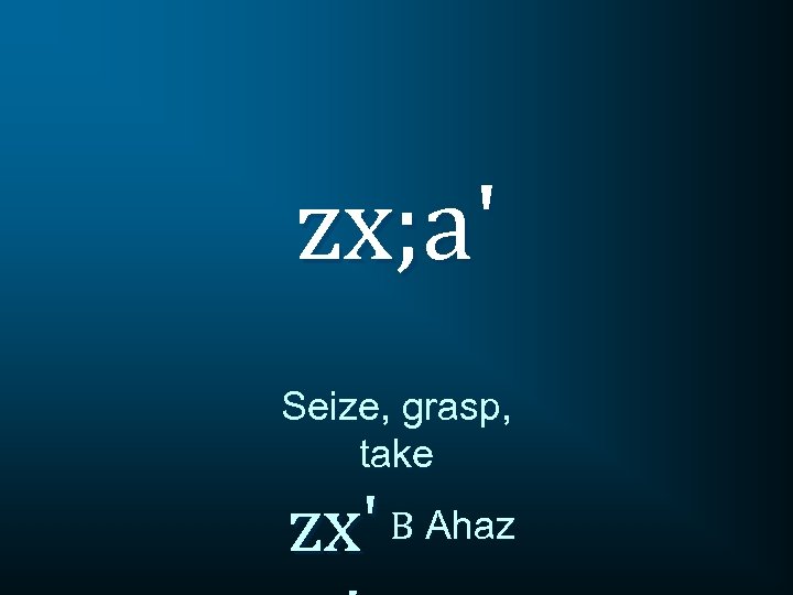 zx; a' Seize, grasp, take zx' B Ahaz 