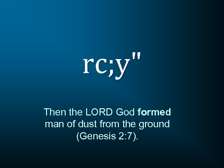 rc; y" Then the LORD God formed man of dust from the ground (Genesis