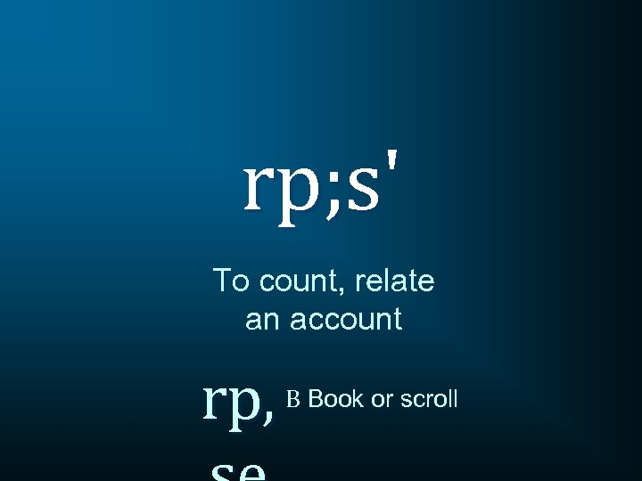 rp; s' To count, relate an account rp, B Book or scroll 