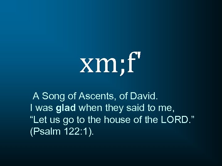 xm; f' A Song of Ascents, of David. I was glad when they said