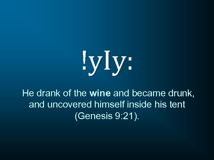 !y. Iy: He drank of the wine and became drunk, and uncovered himself inside