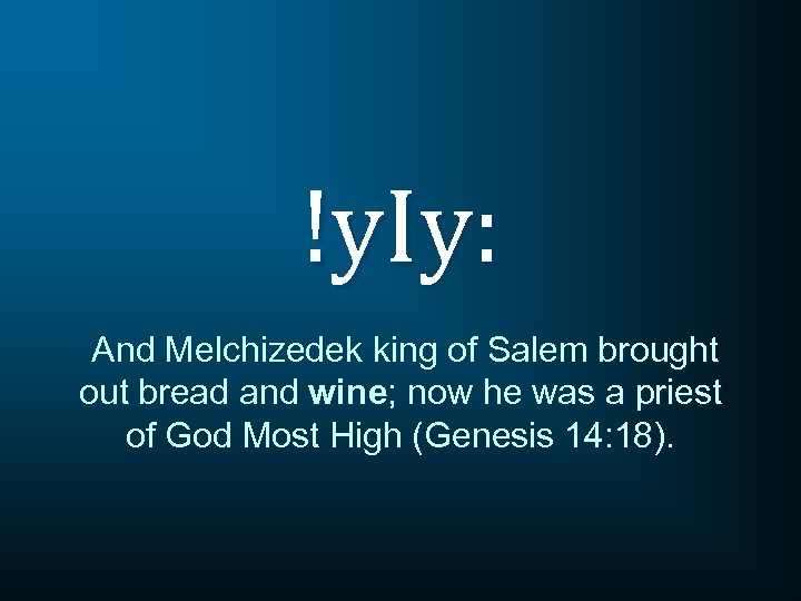 !y. Iy: And Melchizedek king of Salem brought out bread and wine; now he