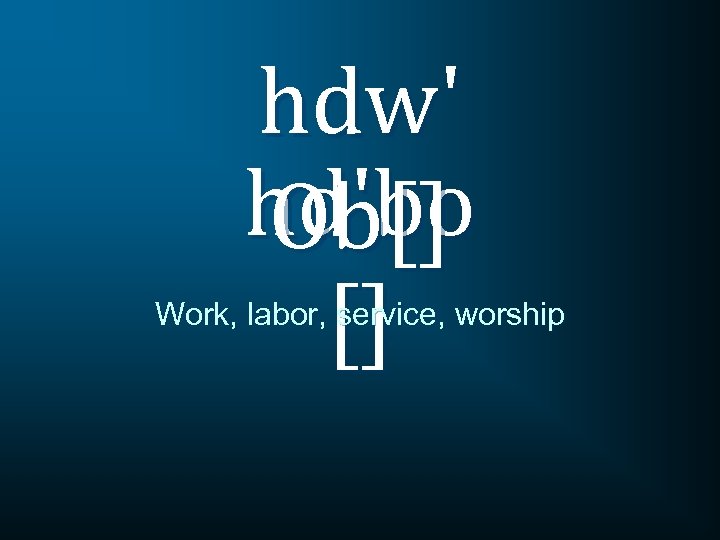 hdw' hd'bo Ob[] [] Work, labor, service, worship 