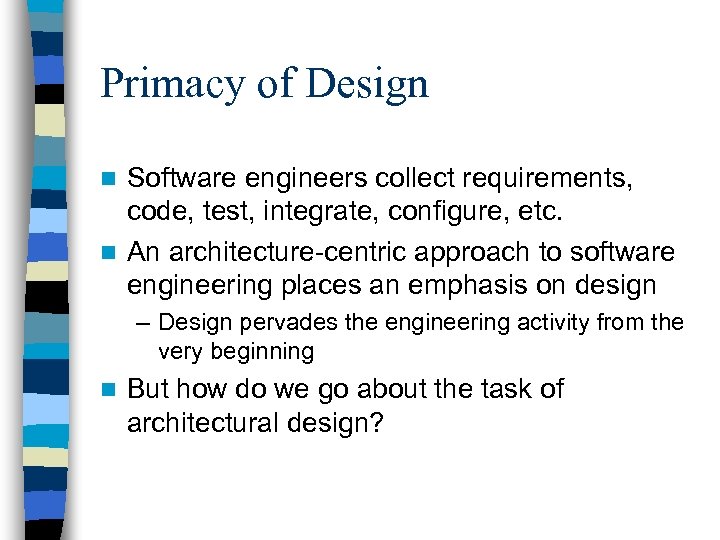 Primacy of Design Software engineers collect requirements, code, test, integrate, configure, etc. n An