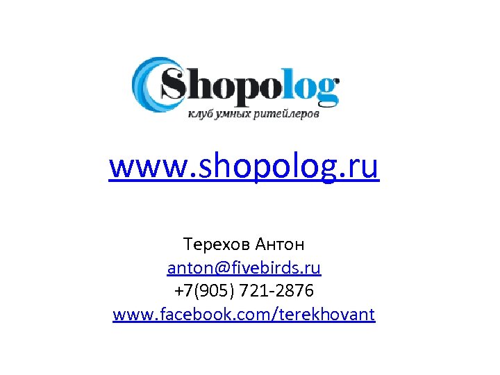 www. shopolog. ru Терехов Антон anton@fivebirds. ru +7(905) 721 -2876 www. facebook. com/terekhovant 