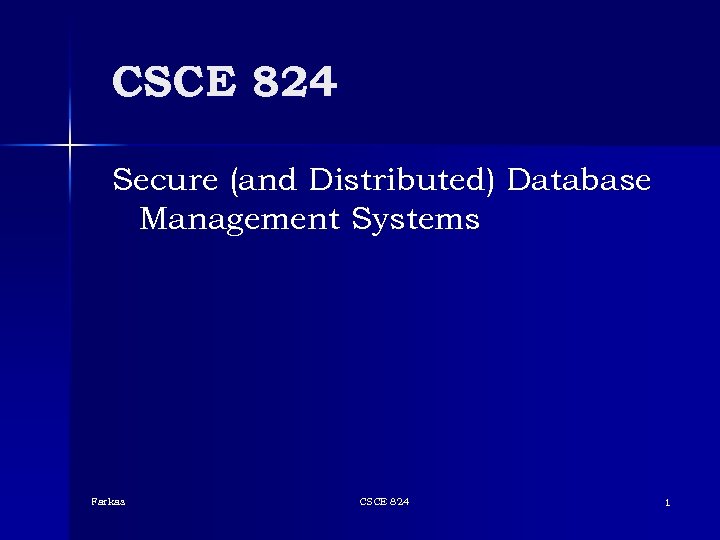 CSCE 824 Secure (and Distributed) Database Management Systems Farkas CSCE 824 1 