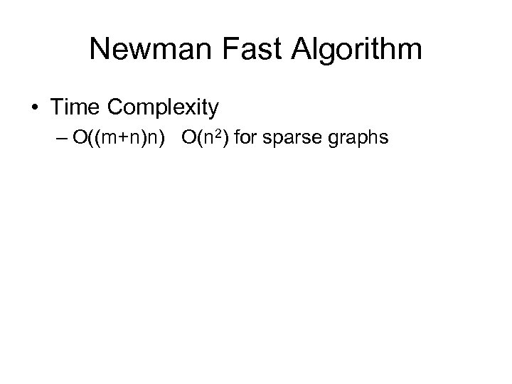 Newman Fast Algorithm • Time Complexity – O((m+n)n) O(n 2) for sparse graphs 