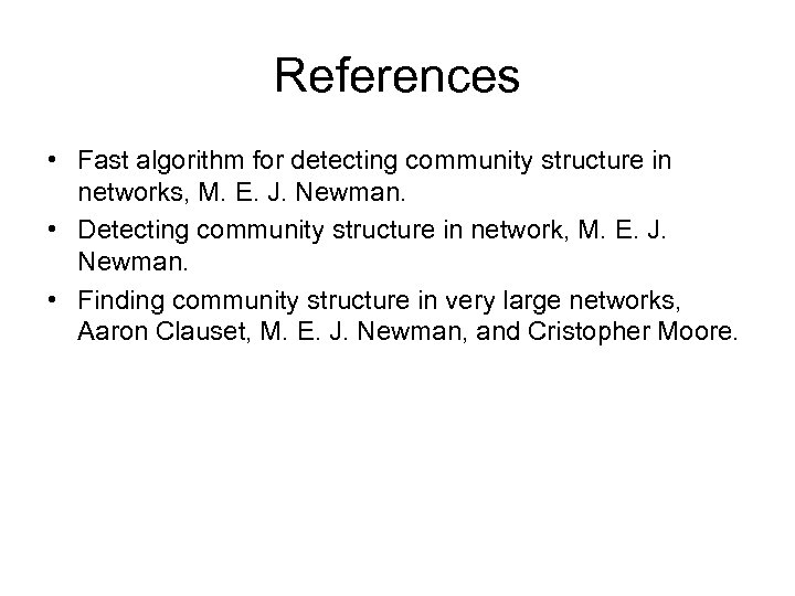References • Fast algorithm for detecting community structure in networks, M. E. J. Newman.