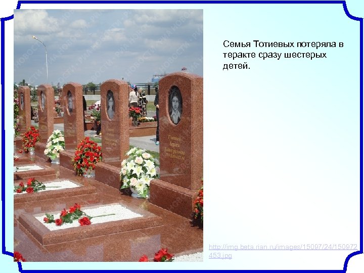 Семья Тотиевых потеряла в теракте сразу шестерых детей. http: //img. beta. rian. ru/images/15097/24/150972 453.