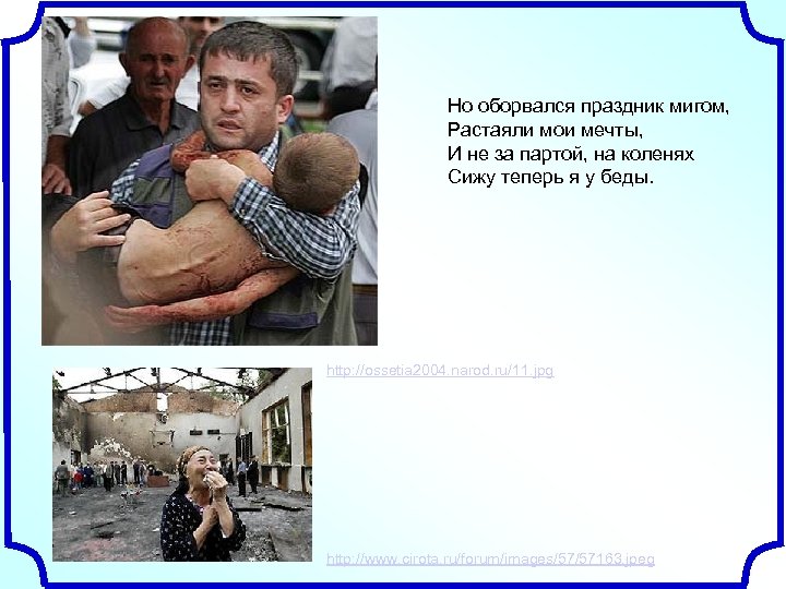 Но оборвался праздник мигом, Растаяли мои мечты, И не за партой, на коленях Сижу