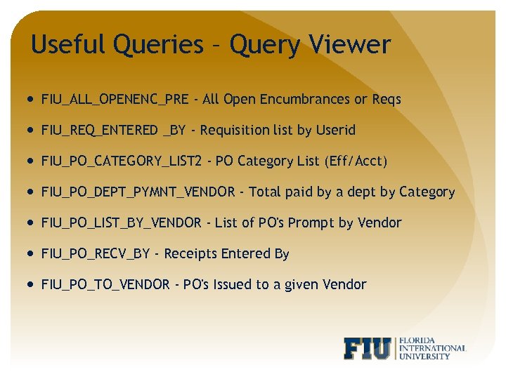 Useful Queries – Query Viewer FIU_ALL_OPENENC_PRE - All Open Encumbrances or Reqs FIU_REQ_ENTERED _BY