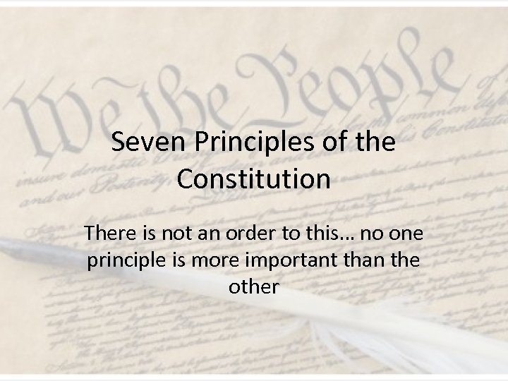 Seven Principles of the Constitution There is not an order to this… no one