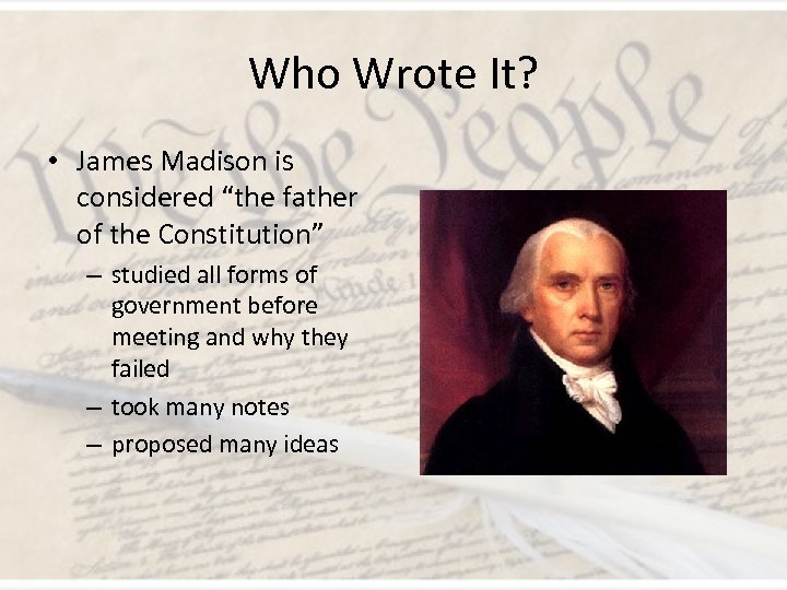 Who Wrote It? • James Madison is considered “the father of the Constitution” –