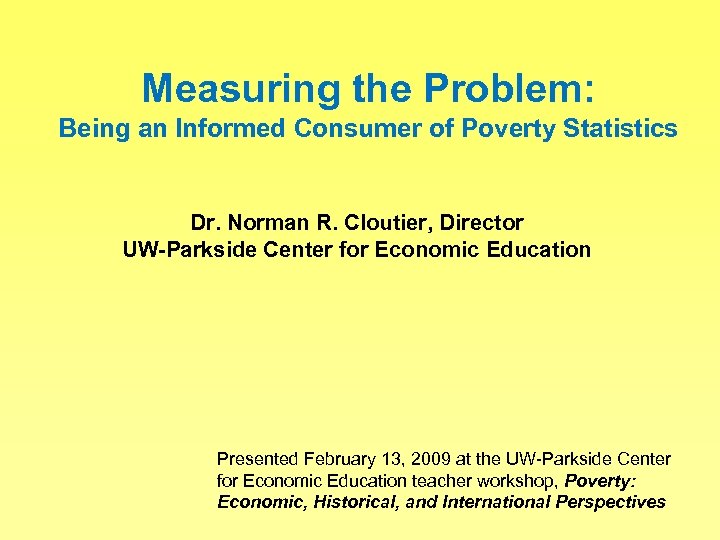 Measuring the Problem: Being an Informed Consumer of Poverty Statistics Dr. Norman R. Cloutier,