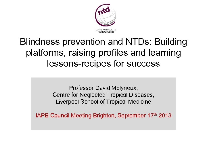 Blindness prevention and NTDs: Building platforms, raising profiles and learning lessons-recipes for success Professor