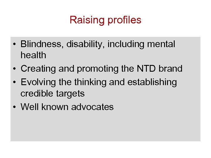 Raising profiles • Blindness, disability, including mental health • Creating and promoting the NTD